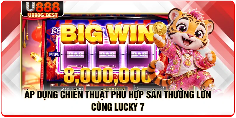 Áp dụng chiến thuật phù hợp săn thưởng lớn cùng Lucky 7