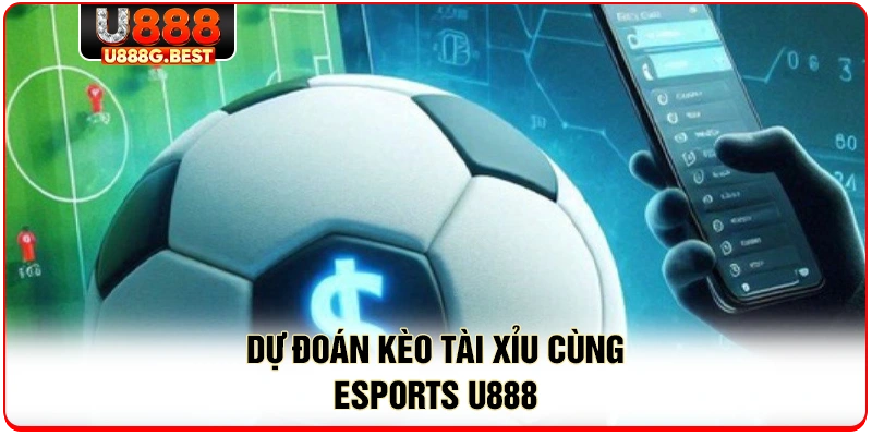 Dự đoán kèo tài xỉu cùng esports U888